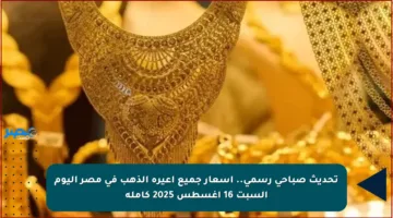 تحديث صباحي رسمي.. أسعار جميع أعيرة الذهب في مصر اليوم السبت 16 أغسطس 2025 كاملة